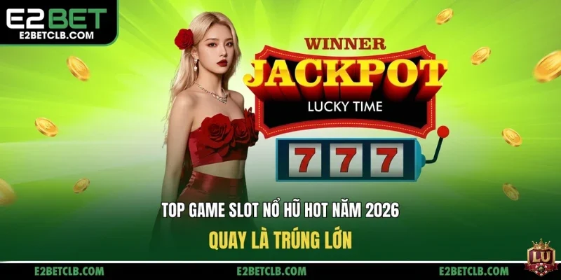 Top Game Slot Nổ Hũ Hot Đáng Chơi 2026 - Jackpot Khủng